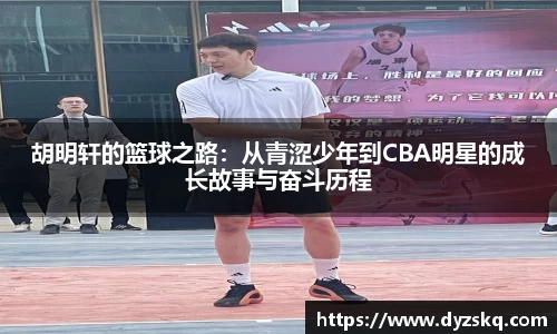 胡明轩的篮球之路：从青涩少年到CBA明星的成长故事与奋斗历程