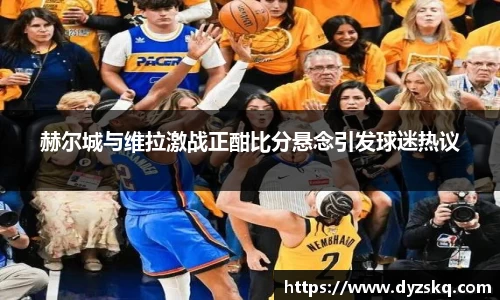 赫尔城与维拉激战正酣比分悬念引发球迷热议
