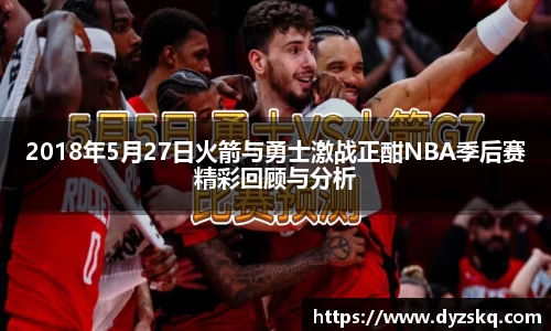 2018年5月27日火箭与勇士激战正酣NBA季后赛精彩回顾与分析