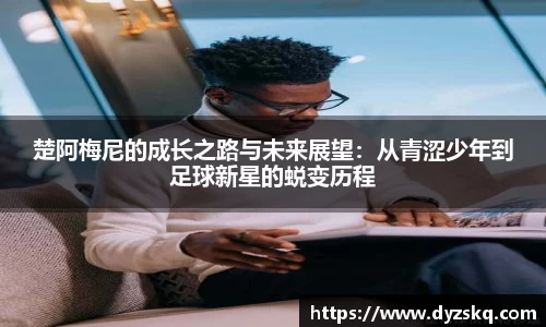 楚阿梅尼的成长之路与未来展望：从青涩少年到足球新星的蜕变历程