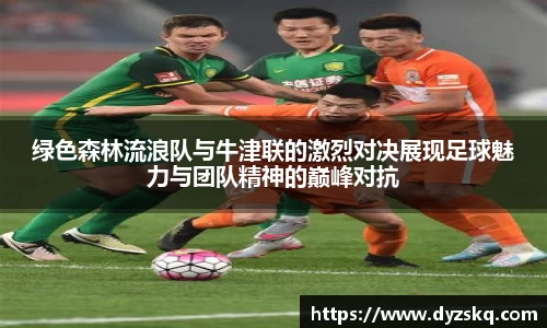 绿色森林流浪队与牛津联的激烈对决展现足球魅力与团队精神的巅峰对抗