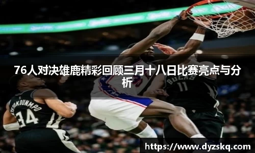 76人对决雄鹿精彩回顾三月十八日比赛亮点与分析