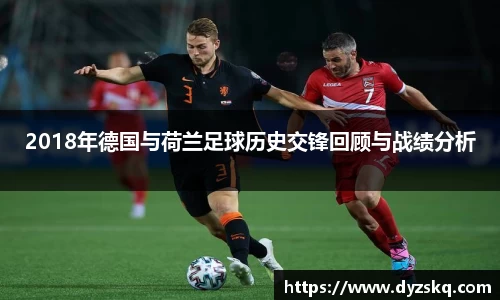2018年德国与荷兰足球历史交锋回顾与战绩分析