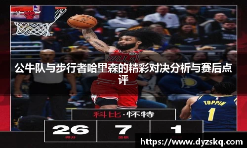公牛队与步行者哈里森的精彩对决分析与赛后点评