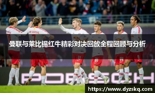 曼联与莱比锡红牛精彩对决回放全程回顾与分析