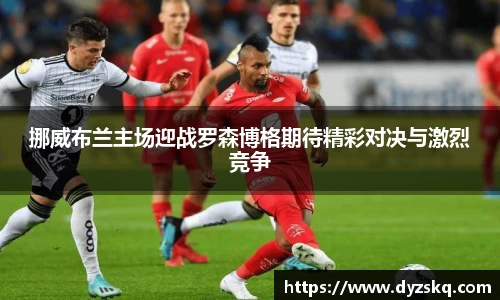 挪威布兰主场迎战罗森博格期待精彩对决与激烈竞争