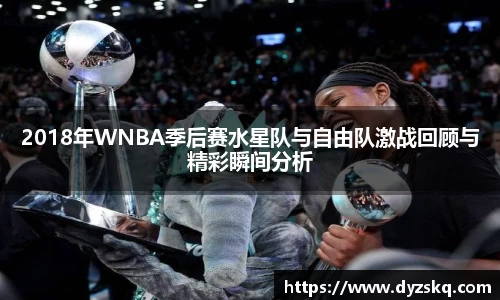 2018年WNBA季后赛水星队与自由队激战回顾与精彩瞬间分析