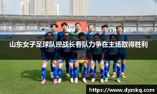 山东女子足球队迎战长春队力争在主场取得胜利