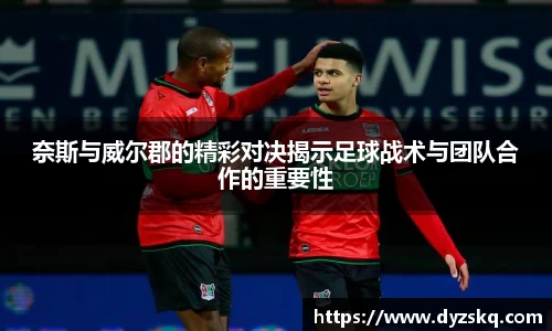 奈斯与威尔郡的精彩对决揭示足球战术与团队合作的重要性