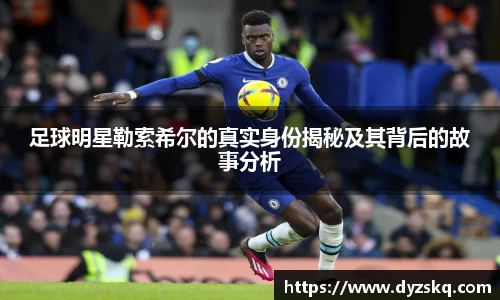 足球明星勒索希尔的真实身份揭秘及其背后的故事分析