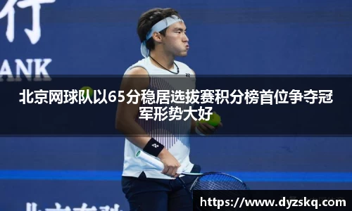 北京网球队以65分稳居选拔赛积分榜首位争夺冠军形势大好