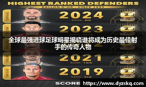 全球最强进球足球明星揭晓谁将成为历史最佳射手的传奇人物
